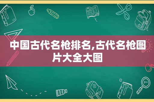 中国古代名枪排名,古代名枪图片大全大图