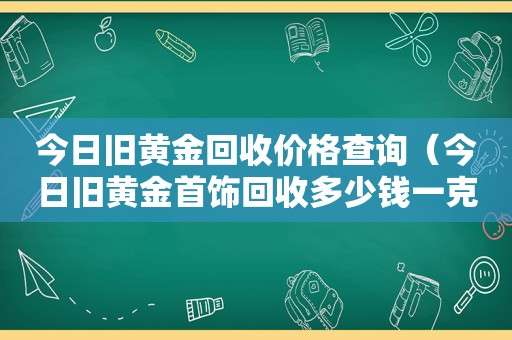 今日旧黄金回收价格查询（今日旧黄金首饰回收多少钱一克）