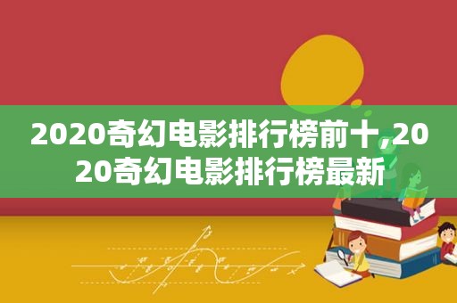 2020奇幻电影排行榜前十,2020奇幻电影排行榜最新