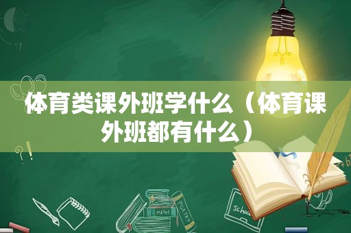 体育类课外班学什么（体育课外班都有什么）