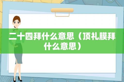 二十四拜什么意思（顶礼膜拜什么意思）