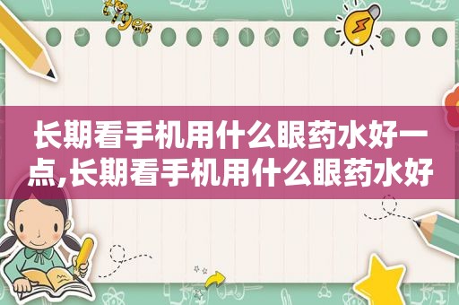 长期看手机用什么眼药水好一点,长期看手机用什么眼药水好点