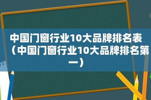 中国门窗行业10大品牌排名表（中国门窗行业10大品牌排名第一）