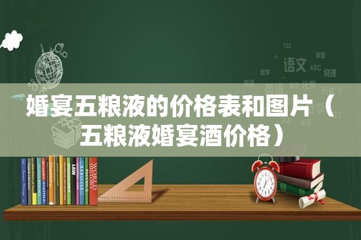 婚宴五粮液的价格表和图片（五粮液婚宴酒价格）