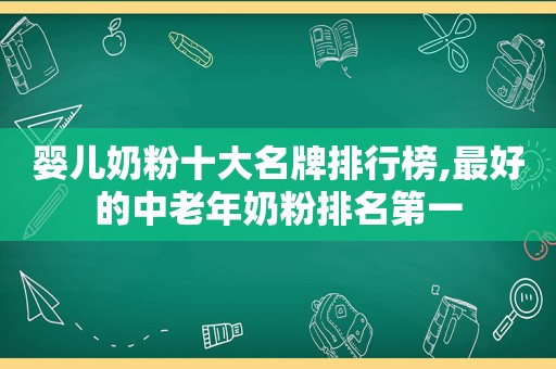 婴儿奶粉十大名牌排行榜,最好的中老年奶粉排名第一