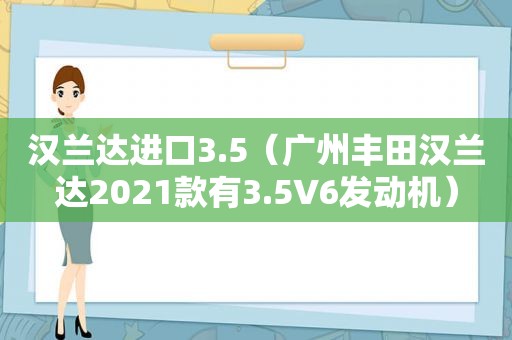 汉兰达进口3.5（广州丰田汉兰达2021款有3.5∨6发动机）