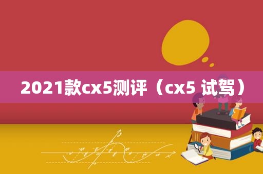 2021款cx5测评（cx5 试驾）