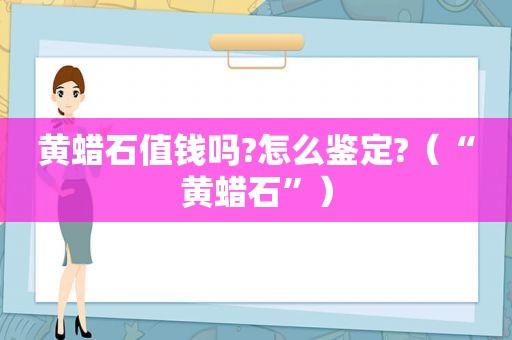 黄蜡石值钱吗?怎么鉴定?（“黄蜡石”）