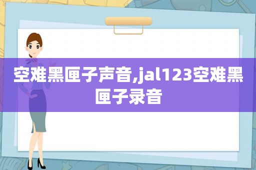 空难黑匣子声音,jal123空难黑匣子录音