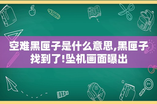 空难黑匣子是什么意思,黑匣子找到了!坠机画面曝出