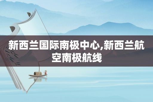 新西兰国际南极中心,新西兰航空南极航线