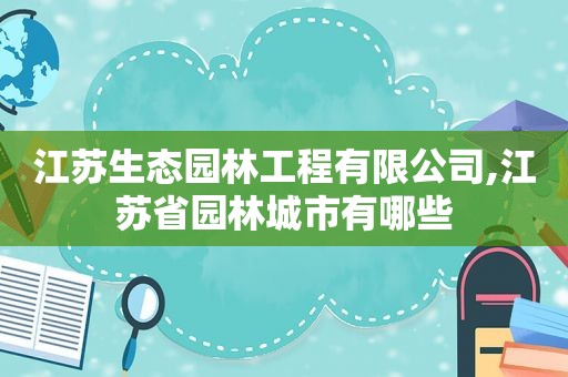 江苏生态园林工程有限公司,江苏省园林城市有哪些