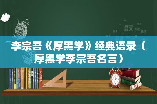 李宗吾《厚黑学》经典语录（厚黑学李宗吾名言）