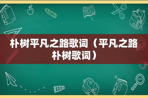 朴树平凡之路歌词（平凡之路朴树歌词）