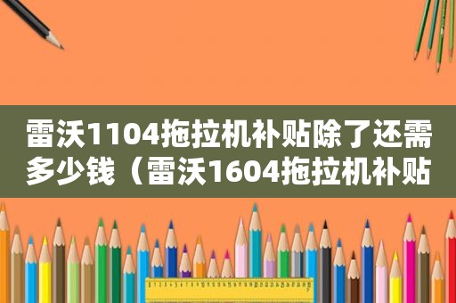 雷沃1104拖拉机补贴除了还需多少钱（雷沃1604拖拉机补贴多少钱）