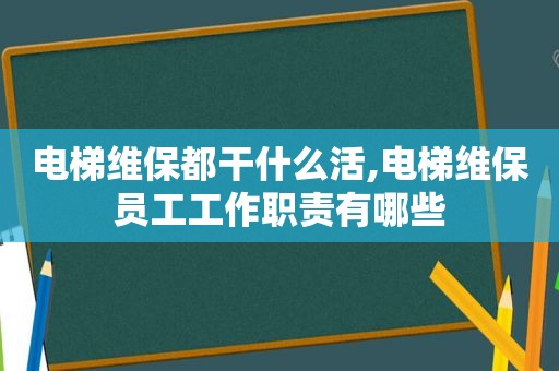 电梯维保都干什么活,电梯维保员工工作职责有哪些