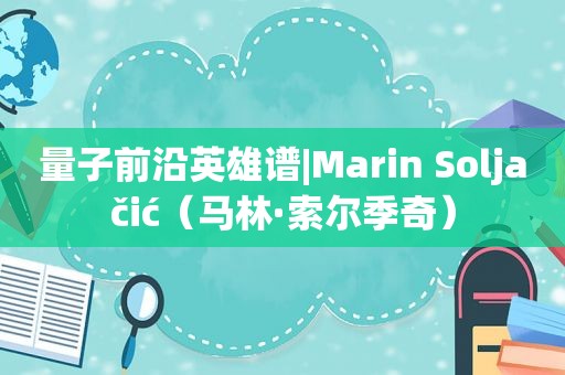 量子前沿英雄谱|Marin Soljačić（马林·索尔季奇）