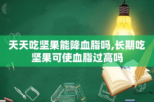 天天吃坚果能降血脂吗,长期吃坚果可使血脂过高吗