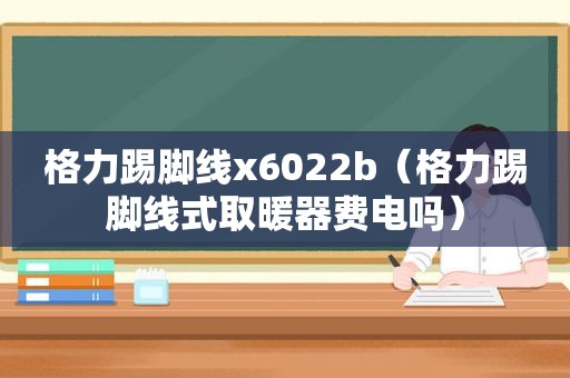 格力踢脚线x6022b（格力踢脚线式取暖器费电吗）