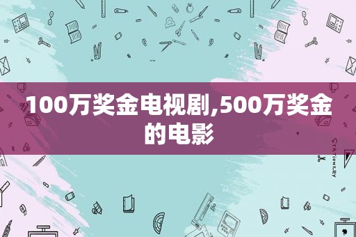 100万奖金电视剧,500万奖金的电影