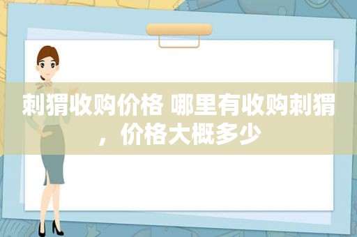 刺猬收购价格 哪里有收购刺猬，价格大概多少