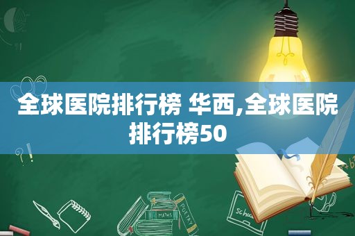 全球医院排行榜 华西,全球医院排行榜50