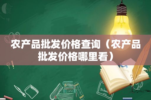 农产品批发价格查询（农产品批发价格哪里看）