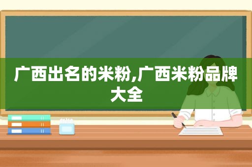 广西出名的米粉,广西米粉品牌大全