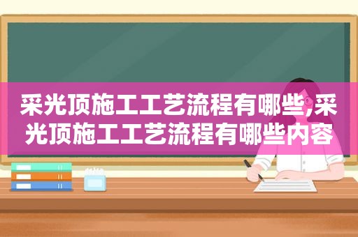 采光顶施工工艺流程有哪些,采光顶施工工艺流程有哪些内容