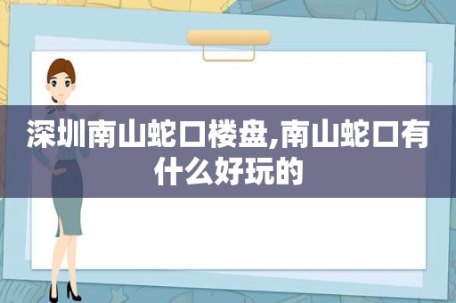 深圳南山蛇口楼盘,南山蛇口有什么好玩的