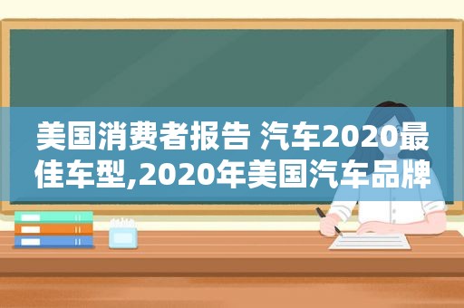 美国消费者报告 汽车2020最佳车型,2020年美国汽车品牌销量排行