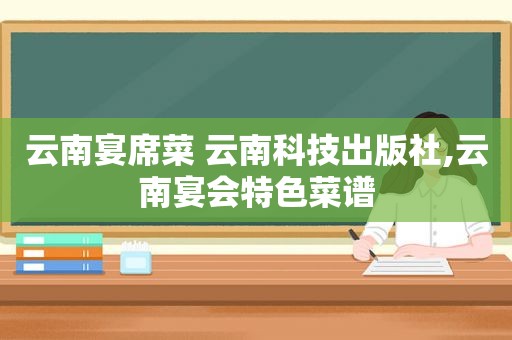 云南宴席菜 云南科技出版社,云南宴会特色菜谱