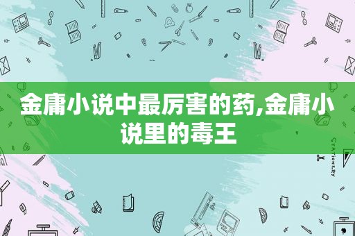 金庸小说中最厉害的药,金庸小说里的毒王