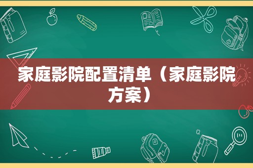 家庭影院配置清单（家庭影院 方案）