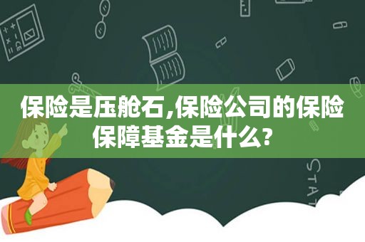 保险是压舱石,保险公司的保险保障基金是什么?