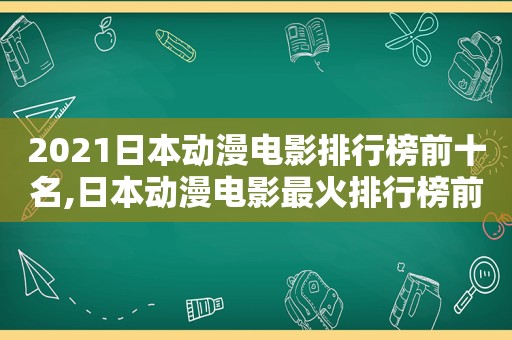 2021日本动漫电影排行榜前十名,日本动漫电影最火排行榜前十名