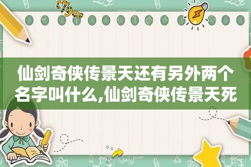 仙剑奇侠传景天还有另外两个名字叫什么,仙剑奇侠传景天死没死