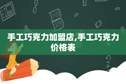 手工巧克力加盟店,手工巧克力价格表