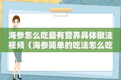 海参怎么吃最有营养具体做法视频（海参简单的吃法怎么吃有营养）