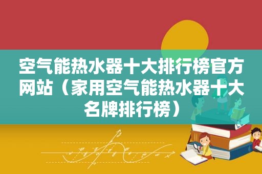 空气能热水器十大排行榜官方网站（家用空气能热水器十大名牌排行榜）