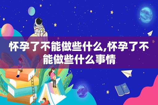 怀孕了不能做些什么,怀孕了不能做些什么事情