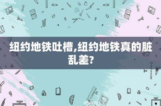 纽约地铁吐槽,纽约地铁真的脏乱差?