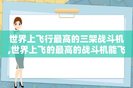 世界上飞行最高的三架战斗机,世界上飞的最高的战斗机能飞多高