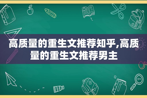 高质量的重生文推荐知乎,高质量的重生文推荐男主