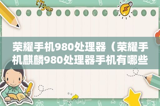 荣耀手机980处理器（荣耀手机麒麟980处理器手机有哪些）