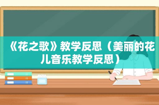 《花之歌》教学反思（美丽的花儿音乐教学反思）