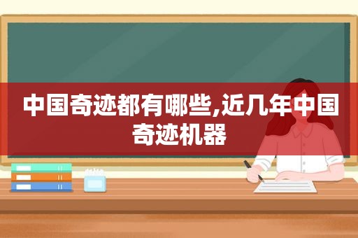 中国奇迹都有哪些,近几年中国奇迹机器