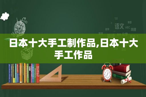 日本十大手工制作品,日本十大手工作品