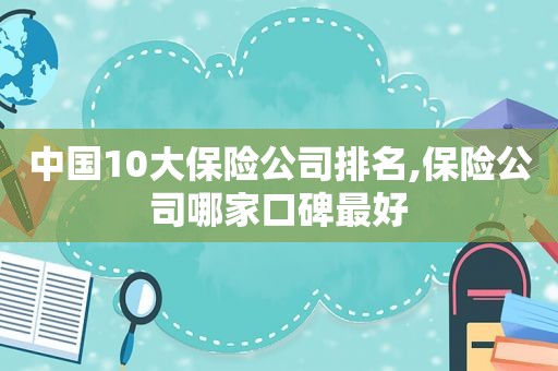 中国10大保险公司排名,保险公司哪家口碑最好