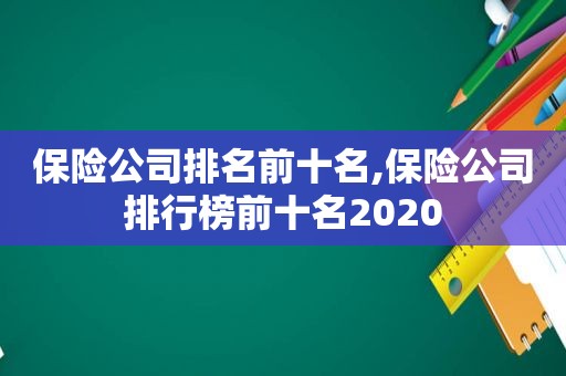 保险公司排名前十名,保险公司排行榜前十名2020